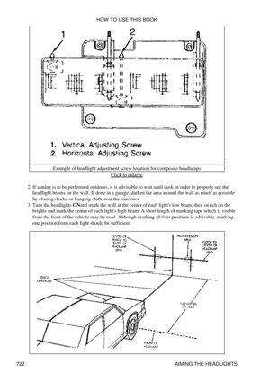 Page 716Example of headlight adjustment screw location for composite headlamps
Click to enlarge
If aiming is to be performed outdoors, it is advisable to wait until dusk in order to properly see the
headlight beams on the wall. If done in a garage, darken the area around the wall as much as possible
by closing shades or hanging cloth over the windows.
2. 
Turn the headlights ONand mark the wall at the center of each lights low beam, then switch on the
brights and mark the center of each lights high beam. A short...