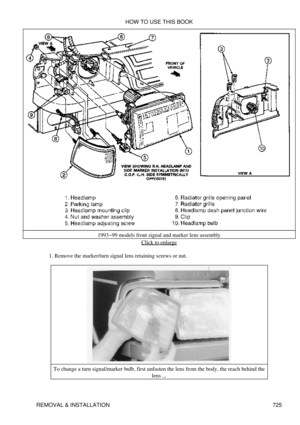 Page 7191993-99 models front signal and marker lens assembly
Click to enlarge
Remove the marker/turn signal lens retaining screws or nut.
1. 
To change a turn signal/marker bulb, first unfasten the lens from the body, the reach behind the lens ...
HOW TO USE THIS BOOK
REMOVAL & INSTALLATION 725 