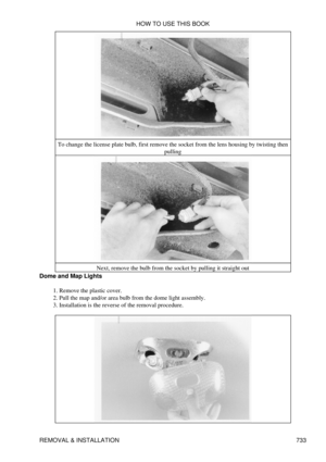 Page 727To change the license plate bulb, first remove the socket from the lens housing by twisting then
pulling
Next, remove the bulb from the socket by pulling it straight out
Dome and Map Lights
Remove the plastic cover.
1. 
Pull the map and/or area bulb from the dome light assembly.
2. 
Installation is the reverse of the removal procedure.
3.  HOW TO USE THIS BOOK
REMOVAL & INSTALLATION 733 