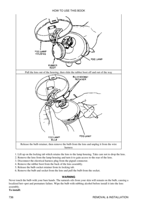 Page 730Pull the lens out of the housing, then slide the rubber boot off and out of the way
Release the bulb retainer, then remove the bulb from the lens and unplug it from the wire harness
Lift up on the locking tab which retains the lens to the lamp housing. Take care not to drop the lens.
1. 
Remove the lens from the lamp housing and turn it to gain access to the rear of the lens.
2. 
Disconnect the electrical harness plug from the pigtail connector.
3. 
Remove the rubber boot from the back of the lens...