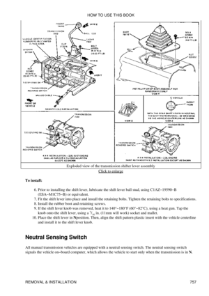 Page 747Exploded view of the transmission shifter lever assembly
Click to enlarge
To install: Prior to installing the shift lever, lubricate the shift lever ball stud, using C1AZ-19590-B
(ESA-M1C75-B) or equivalent.
6. 
Fit the shift lever into place and install the retaining bolts. Tighten the retaining bolts to specifications.
7. 
Install the rubber boot and retaining screws.
8. 
If the shift lever knob was removed, heat it to 140°-180°F (60°-82°C), using a heat gun. Tap the
knob onto the shift lever, using a...