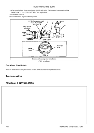 Page 750Check and adjust the transmission fluid level, using Ford manual transmission lube
D8DZ-19C217-A (ESP-M2C83-C) or equivalent.
8. 
Lower the vehicle.
9. 
Reconnect the negative battery cable.
10. 
Extension housing seal installationClick to enlarge
Four Wheel Drive Models
Refer to the transfer case procedures for the front and/or rear output shaft seals.
Transmission
REMOVAL & INSTALLATION HOW TO USE THIS BOOK
760 REMOVAL & INSTALLATION 