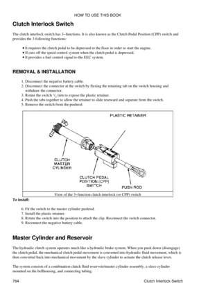 Page 754
Clutch Interlock Switch
The clutch interlock switch has 3-functions. It is also known as the Clutch Pedal Position (CPP) switch and
provides the 3 following functions:
It requires the clutch pedal to be depressed to the floor in order to start the engine.
· 
If cuts off the speed control system when the clutch pedal is depressed.
· 
It provides a fuel control signal to the EEC system.
· 
REMOVAL & INSTALLATION Disconnect the negative battery cable.
1. 
Disconnect the connector at the switch by flexing...