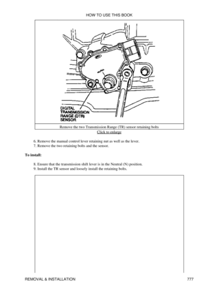 Page 766Remove the two Transmission Range (TR) sensor retaining bolts
Click to enlarge
Remove the manual control lever retaining nut as well as the lever.
6. 
Remove the two retaining bolts and the sensor.
7. 
To install: Ensure that the transmission shift lever is in the Neutral (N) position.
8. 
Install the TR sensor and loosely install the retaining bolts.
9.  HOW TO USE THIS BOOK
REMOVAL & INSTALLATION 777 