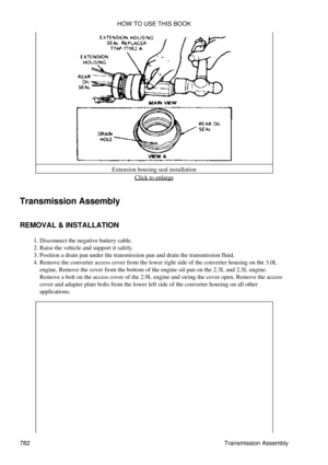 Page 771Extension housing seal installation
Click to enlarge
Transmission Assembly
REMOVAL & INSTALLATION Disconnect the negative battery cable.
1. 
Raise the vehicle and support it safely.
2. 
Position a drain pan under the transmission pan and drain the transmission fluid.
3. 
Remove the converter access cover from the lower right side of the converter housing on the 3.0L
engine. Remove the cover from the bottom of the engine oil pan on the 2.3L and 2.5L engine.
Remove a bolt on the access cover of the 2.9L...