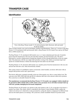 Page 782
TRANSFER CASE
Identification
View of the Borg-Warner model 13-54 with mechanical shift. Electronic shift and model 44-05 are similar
There are three transfer cases used on the Ranger, Explorer and Mountaineer. There are 2 versions of the Borg
Warner 13-54 (mechanical shift and electronic shift), a Borg Warner 44-05 (Control Trac) and an All Wheel
Drive (AWD) transfer case.
The Borg Warner 13-54, mechanical shift transfer case, is a 3-piece aluminum part time unit. It transfers
power from the...