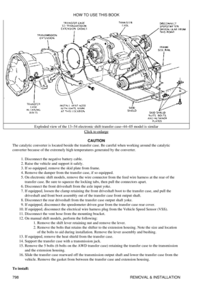 Page 787Exploded view of the 13-54 electronic shift transfer case-44-05 model is similar
Click to enlarge
CAUTION
The catalytic converter is located beside the transfer case. Be careful when working around the catalytic
converter because of the extremely high temperatures generated by the converter.
Disconnect the negative battery cable.
1. 
Raise the vehicle and support it safely.
2. 
If so equipped, remove the skid plate from frame.
3. 
Remove the damper from the transfer case, if so equipped.
4. 
On...