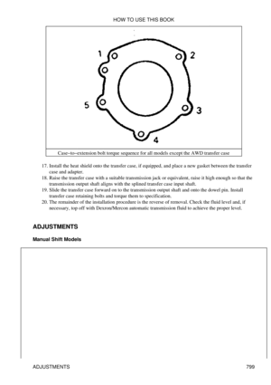 Page 788Case-to-extension bolt torque sequence for all models except the AWD transfer case
Install the heat shield onto the transfer case, if equipped, and place a new gasket between the transfer
case and adapter.
17. 
Raise the transfer case with a suitable transmission jack or equivalent, raise it high enough so that the
transmission output shaft aligns with the splined transfer case input shaft.
18. 
Slide the transfer case forward on to the transmission output shaft and onto the dowel pin. Install
transfer...