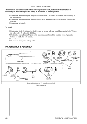 Page 793
The driveshaft is a balanced unit. Before removing the drive shaft, matchmark the driveshaft in
relationship to the axle flange so that it may be installed in its original position.
Remove the bolts retaining the flange to the transfer case. Disconnect the U-joint from the flange at
the transfer case.
3. 
Remove the bolts retaining the flange to the rear axle. Disconnect the U-joint from the flange at the
rear axle.
4. 
Remove the driveshaft.
5. 
To install: Position the single U-joint end of the...