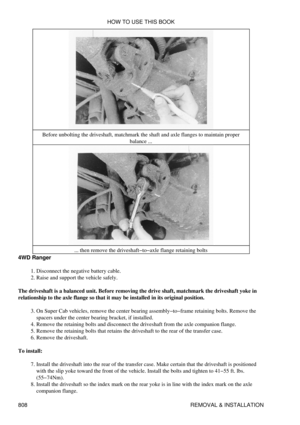 Page 797Before unbolting the driveshaft, matchmark the shaft and axle flanges to maintain proper
balance ...
... then remove the driveshaft-to-axle flange retaining bolts
4WD Ranger
Disconnect the negative battery cable.
1. 
Raise and support the vehicle safely.
2. 
The driveshaft is a balanced unit. Before removing the drive shaft, matchmark the driveshaft yoke in
relationship to the axle flange so that it may be installed in its original position.
On Super Cab vehicles, remove the center bearing...