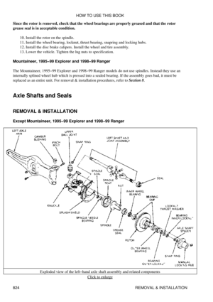 Page 812
Since the rotor is removed, check that the wheel bearings are properly greased and that the rotor
grease seal is in acceptable condition.
Install the rotor on the spindle.
10. 
Install the wheel bearing, locknut, thrust bearing, snapring and locking hubs.
11. 
Install the disc brake calipers. Install the wheel and tire assembly.
12. 
Lower the vehicle. Tighten the lug nuts to specification.
13. 
Mountaineer, 1995-99 Explorer and 1998-99 Ranger
The Mountaineer, 1995-99 Explorer and 1998-99 Ranger models...