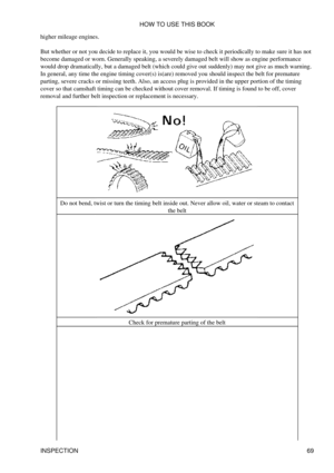 Page 83
higher mileage engines.
But whether or not you decide to replace it, you would be wise to check it periodically to make sure it has not
become damaged or worn. Generally speaking, a severely damaged belt will show as engine performance
would drop dramatically, but a damaged belt (which could give out suddenly) may not give as much warning.
In general, any time the engine timing cover(s) is(are) removed you should inspect the belt for premature
parting, severe cracks or missing teeth. Also, an access...