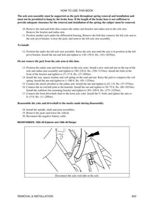 Page 821
The axle arm assembly must be supported on the jack throughout spring removal and installation and
must not be permitted to hang by the brake hose. If the length of the brake hose is not sufficient to
provide adequate clearance for the removal and installation of the spring, the caliper must be removed.
Remove the stud and bolts that connect the radius arm bracket and radius arm to the axle arm.
Remove the bracket and radius arm.
10. 
Position another jack under the differential housing. Remove the bolt...