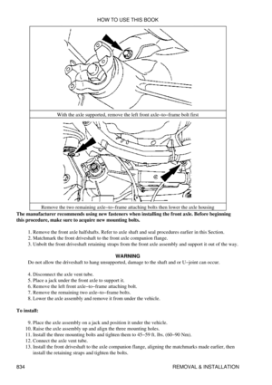 Page 822With the axle supported, remove the left front axle-to-frame bolt first
Remove the two remaining axle-to-frame attaching bolts then lower the axle housing
The manufacturer recommends using new fasteners when installing the front axle. Before beginning
this procedure, make sure to acquire new mounting bolts.
Remove the front axle halfshafts. Refer to axle shaft and seal procedures earlier in this Section.
1. 
Matchmark the front driveshaft to the front axle companion flange.
2. 
Unbolt the front...