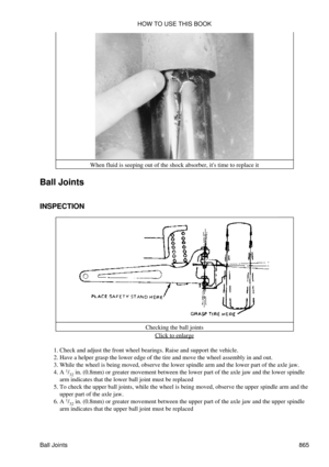 Page 851When fluid is seeping out of the shock absorber, its time to replace it
Ball Joints
INSPECTION
Checking the ball jointsClick to enlarge
Check and adjust the front wheel bearings. Raise and support the vehicle.
1. 
Have a helper grasp the lower edge of the tire and move the wheel assembly in and out.
2. 
While the wheel is being moved, observe the lower spindle arm and the lower part of the axle jaw.
3. 
A 1
/32  in. (0.8mm) or greater movement between the lower part of the axle jaw and the lower spindle...