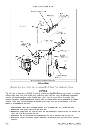 Page 858Radius rod and related components
Click to enlarge
Raise the front of the vehicle, place jackstands under the frame. Place a jack under the axle.
1. 
WARNING
The axle must be supported on the jack throughout spring removal and installation, and must not be permitted
to hang by the brake hose. If the length of the brake hose is not sufficient to provide adequate clearance for
removal and installation of the spring, the disc brake caliper must be removed from the spindle. After
removal, the caliper must be...