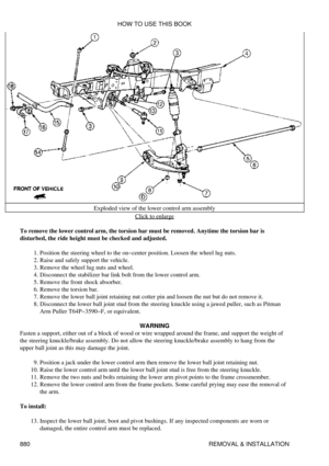 Page 866Exploded view of the lower control arm assembly
Click to enlarge
To remove the lower control arm, the torsion bar must be removed. Anytime the torsion bar is
disturbed, the ride height must be checked and adjusted.
Position the steering wheel to the on-center position. Loosen the wheel lug nuts.
1. 
Raise and safely support the vehicle.
2. 
Remove the wheel lug nuts and wheel.
3. 
Disconnect the stabilizer bar link bolt from the lower control arm.
4. 
Remove the front shock absorber.
5. 
Remove the...