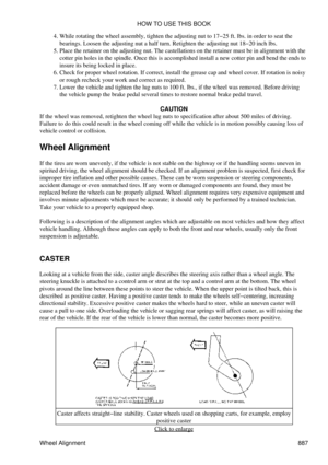 Page 873While rotating the wheel assembly, tighten the adjusting nut to 17-25 ft. lbs. in order to seat the
bearings. Loosen the adjusting nut a half turn. Retighten the adjusting nut 18-20 inch lbs.
4. 
Place the retainer on the adjusting nut. The castellations on the retainer must be in alignment with the
cotter pin holes in the spindle. Once this is accomplished install a new cotter pin and bend the ends to
insure its being locked in place.
5. 
Check for proper wheel rotation. If correct, install the grease...