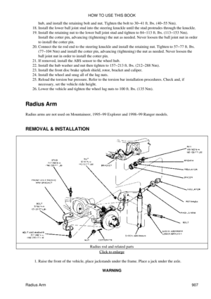 Page 892hub, and install the retaining bolt and nut. Tighten the bolt to 30-41 ft. lbs. (40-55 Nm).
Install the lower ball joint stud into the steering knuckle until the stud protrudes through the knuckle.
18. 
Install the retaining nut to the lower ball joint stud and tighten to 84-113 ft. lbs. (113-153 Nm).
Install the cotter pin, advancing (tightening) the nut as needed. Never loosen the ball joint nut in order
to install the cotter pin.
19. 
Connect the tie rod end to the steering knuckle and install the...