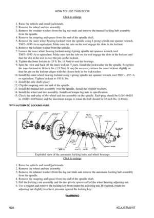 Page 911Click to enlarge
Raise the vehicle and install jackstands.
1. 
Remove the wheel and tire assembly.
2. 
Remove the retainer washers from the lug nut studs and remove the manual locking hub assembly
from the spindle.
3. 
Remove the snapring and spacer from the end of the spindle shaft.
4. 
Remove the outer wheel bearing locknut from the spindle using 4 prong spindle nut spanner wrench,
T86T-1197-A or equivalent. Make sure the tabs on the tool engage the slots in the locknut.
5. 
Remove the locknut washer...