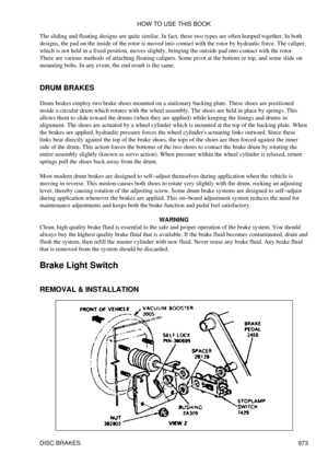 Page 955
The sliding and floating designs are quite similar. In fact, these two types are often lumped together. In both
designs, the pad on the inside of the rotor is moved into contact with the rotor by hydraulic force. The caliper,
which is not held in a fixed position, moves slightly, bringing the outside pad into contact with the rotor.
There are various methods of attaching floating calipers. Some pivot at the bottom or top, and some slide on
mounting bolts. In any event, the end result is the same.
DRUM...