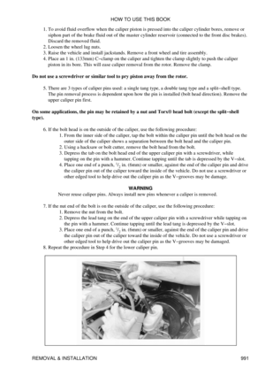 Page 972To avoid fluid overflow when the caliper piston is pressed into the caliper cylinder bores, remove or
siphon part of the brake fluid out of the master cylinder reservoir (connected to the front disc brakes).
Discard the removed fluid.
1. 
Loosen the wheel lug nuts.
2. 
Raise the vehicle and install jackstands. Remove a front wheel and tire assembly.
3. 
Place an 1 in. (133mm) C-clamp on the caliper and tighten the clamp slightly to push the caliper
piston in its bore. This will ease caliper removal from...