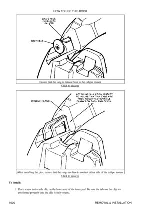 Page 981Ensure that the tang is driven flush to the caliper mount
Click to enlarge
After installing the pins, ensure that the tangs are free to contact either side of the caliper mount Click to enlarge
To install: Place a new anti-rattle clip on the lower end of the inner pad. Be sure the tabs on the clip are
positioned properly and the clip is fully seated.
1.  HOW TO USE THIS BOOK
1000 REMOVAL & INSTALLATION 