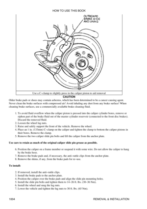 Page 985Use a C-clamp to slightly press in the caliper piston to aid removal
CAUTION
Older brake pads or shoes may contain asbestos, which has been determined to be a cancer causing agent.
Never clean the brake surfaces with compressed air! Avoid inhaling any dust from any brake surface! When
cleaning brake surfaces, use a commercially available brake cleaning fluid.
To avoid fluid overflow when the caliper piston is pressed into the caliper cylinder bores, remove or
siphon part of the brake fluid out of the...