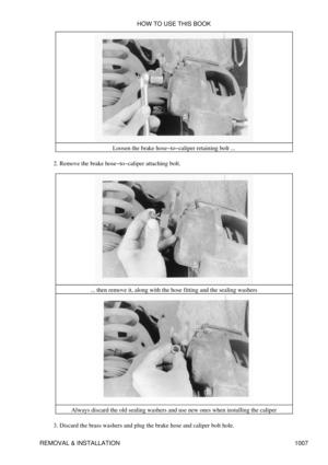 Page 988Loosen the brake hose-to-caliper retaining bolt ...
Remove the brake hose-to-caliper attaching bolt.
2. 
... then remove it, along with the hose fitting and the sealing washers
Always discard the old sealing washers and use new ones when installing the caliper
Discard the brass washers and plug the brake hose and caliper bolt hole.
3.  HOW TO USE THIS BOOK
REMOVAL & INSTALLATION 1007 