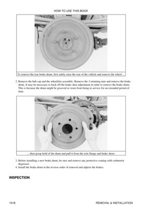 Page 998To remove the rear brake drum, first safely raise the rear of the vehicle and remove the wheel ...
Remove the hub cap and the wheel/tire assembly. Remove the 3 retaining nuts and remove the brake
drum. It may be necessary to back off the brake shoe adjustment in order to remove the brake drum.
This is because the drum might be grooved or worn from being in service for an extended period of
time.
2. 
... then grasp hold of the drum and pull it from the axle flange and brake shoes
Before installing a new...