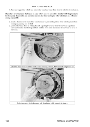 Page 1000Raise and support the vehicle and remove the wheel and brake drum from the wheel to be worked on.
1. 
If you have never replaced the brakes on a car before and you are not too familiar with the procedures
involved, only disassemble and assemble one side at a time, leaving the other side intact as a reference
during reassembly.
Install a clamp over the ends of the wheel cylinder to prevent the pistons of the wheel cylinder from
coming out, causing loss of fluid.
2. 
Contract the brake shoes by pulling the...