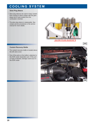 Page 2133
34
 • The coolant recovery bottle is located above
the left valve cover.
 • One of the ports on the bottle is attached to
the EGR cooler deaeration port. If this port
or hose is blocked, damage could occur to
the EGR cooler.
Coolant Recovery Bottle Glow Plug Sleeve
COOLING SYSTEM
20
 • Glow plug sleeves are used to keep coolant
from coming in direct contact with the glow
plugs and to seal coolant from the 
combustion chamber.
 • The glow plug sleeve is replaceable. See
unique service procedures or the...