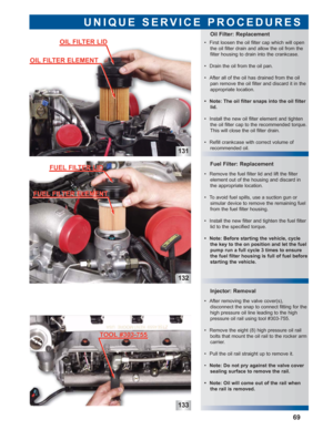 Page 70131
132
133
Injector: Removal
 • Remove the fuel filter lid and lift the filter 
element out of the housing and discard in
the appropriate location.
 • To avoid fuel spills, use a suction gun or 
simular device to remove the remaining fuel
from the fuel filter housing.
 • Install the new filter and tighten the fuel filter
lid to the specified torque.
 • Note: Before starting the vehicle, cycle
the key to the on position and let the fuel
pump run a full cycle 3 times to ensure
the fuel filter housing is...