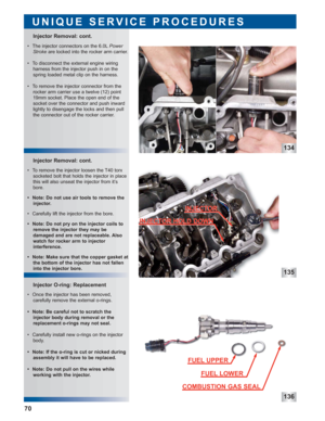 Page 71135
136
Injector O-ring: Replacement Injector Removal: cont.
Injector Removal: cont.
UNIQUE SERVICE PROCEDURES
70
 • The injector connectors on the 6.0LPower
Strokeare locked into the rocker arm carrier.
 • To disconnect the external engine wiring 
harness from the injector push in on the
spring loaded metal clip on the harness.
 • To remove the injector connector from the
rocker arm carrier use a twelve (12) point
19mm socket. Place the open end of the
socket over the connector and push inward
lightly...