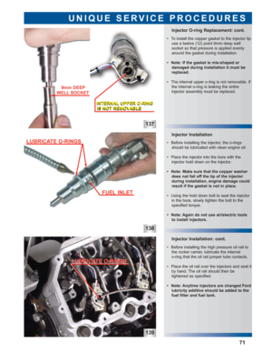 Page 72137
138
139
Injector Installation: cont. Injector Installation
Injector O-ring Replacement: cont.
UNIQUE SERVICE PROCEDURES
71
 • To install the copper gasket to the injector tip
use a twelve (12) point 9mm deep well 
socket so that pressure is applied evenly
around the gasket during installation.
 • Note: If the gasket is mis-shaped or 
damaged during installation it must be
replaced.
 • The internal upper o-ring is not removable. If
the internal o-ring is leaking the entire 
injector assembly must be...