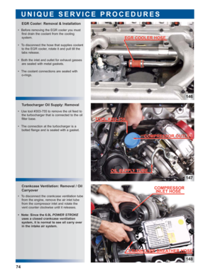 Page 75146
147
148
Crankcase Ventilation: Removal / Oil
Carryover Turbocharger Oil Supply: Removal EGR Cooler: Removal & Installation
UNIQUE SERVICE PROCEDURES
 • Before removing the EGR cooler you must
first drain the coolant from the cooling 
system.
 • To disconnect the hose that supplies coolant
to the EGR cooler, rotate it and pull till the
tabs release.
 • Both the inlet and outlet for exhaust gasses
are sealed with metal gaskets.
 • The coolant connections are sealed with 
o-rings.
 • Use tool #303-755...