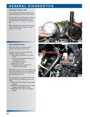 Page 83168
169
 • Every time the key is cycled to the on 
position, the injectors should buzz.
 • If no buzz is heard one of the following 
conditions may be present:
a) No power or ground to the FICM or
PCM.
b) No CAN communication between the
FICM and the PCM.
c) V-ref shorted to ground.
d) Bad PCM or FICM.
e) All injectors bad or wiring to all
injectors bad (not likely).
 • If the injectors do buzz and all conditions are
met for the engine to run but the injectors do
not fire during crank, check the FICM...