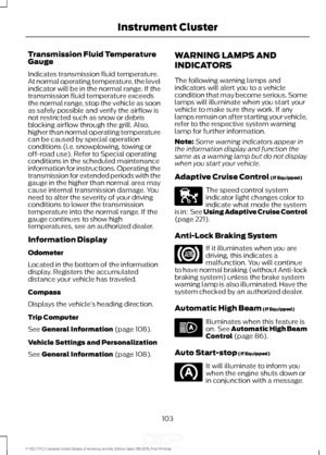 Page 106Transmission Fluid Temperature
Gauge
Indicates transmission fluid temperature.
At normal operating temperature, the level
indicator will be in the normal range. If the
transmission fluid temperature exceeds
the normal range, stop the vehicle as soon
as safely possible and verify the airflow is
not restricted such as snow or debris
blocking airflow through the grill. Also,
higher than normal operating temperature
can be caused by special operation
conditions (i.e. snowplowing, towing or
off-road use)....