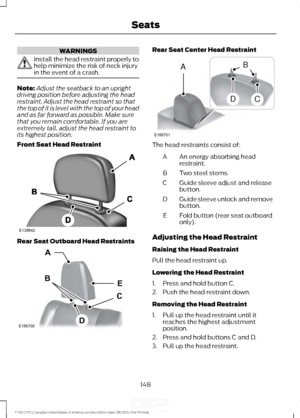 Page 151WARNINGS
Install the head restraint properly to
help minimize the risk of neck injury
in the event of a crash.
Note:
Adjust the seatback to an upright
driving position before adjusting the head
restraint. Adjust the head restraint so that
the top of it is level with the top of your head
and as far forward as possible. Make sure
that you remain comfortable. If you are
extremely tall, adjust the head restraint to
its highest position.
Front Seat Head Restraint Rear Seat Outboard Head Restraints Rear Seat...