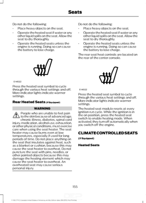 Page 158Do not do the following:
•
Place heavy objects on the seat.
• Operate the heated seat if water or any
other liquid spills on the seat. Allow the
seat to dry thoroughly.
• Operate the heated seats unless the
engine is running. Doing so can cause
the battery to lose charge. Press the heated seat symbol to cycle
through the various heat settings and off.
More indicator lights indicate warmer
settings.
Rear Heated Seats (If Equipped)
WARNING
People who are unable to feel pain
to the skin because of advanced...