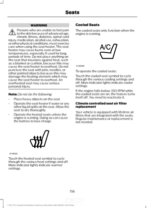 Page 159WARNING
Persons who are unable to feel pain
to the skin because of advanced age,
chronic illness, diabetes, spinal cord
injury, medication, alcohol use, exhaustion,
or other physical conditions, must exercise
care when using the seat heater. The seat
heater may cause burns even at low
temperatures, especially if used for long
periods of time. Do not place anything on
the seat that insulates against heat, such
as a blanket or cushion, because this may
cause the seat heater to overheat. Do not
puncture the...