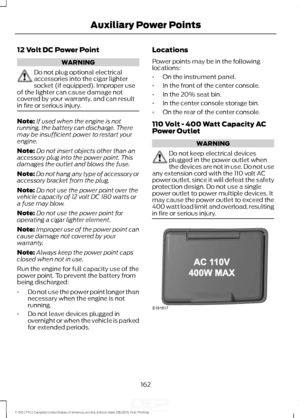 Page 16512 Volt DC Power Point
WARNING
Do not plug optional electrical
accessories into the cigar lighter
socket (if equipped). Improper use
of the lighter can cause damage not
covered by your warranty, and can result
in fire or serious injury. Note:
If used when the engine is not
running, the battery can discharge. There
may be insufficient power to restart your
engine.
Note: Do not insert objects other than an
accessory plug into the power point. This
damages the outlet and blows the fuse.
Note: Do not hang...