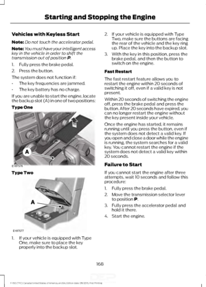 Page 171Vehicles with Keyless Start
Note:
Do not touch the accelerator pedal.
Note: You must have your intelligent access
key in the vehicle in order to shift the
transmission out of position P.
1. Fully press the brake pedal.
2. Press the button.
The system does not function if:
• The key frequencies are jammed.
• The key battery has no charge.
If you are unable to start the engine, locate
the backup slot (A) in one of two positions:
Type One Type Two
1. If your vehicle is equipped with Type
One, make sure to...