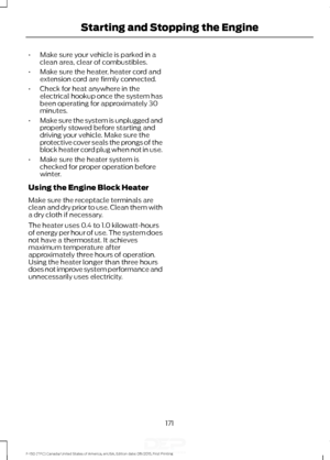 Page 174•
Make sure your vehicle is parked in a
clean area, clear of combustibles.
• Make sure the heater, heater cord and
extension cord are firmly connected.
• Check for heat anywhere in the
electrical hookup once the system has
been operating for approximately 30
minutes.
• Make sure the system is unplugged and
properly stowed before starting and
driving your vehicle. Make sure the
protective cover seals the prongs of the
block heater cord plug when not in use.
• Make sure the heater system is
checked for...