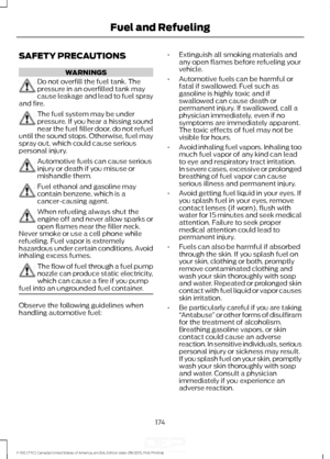 Page 177SAFETY PRECAUTIONS
WARNINGS
Do not overfill the fuel tank. The
pressure in an overfilled tank may
cause leakage and lead to fuel spray
and fire. The fuel system may be under
pressure. If you hear a hissing sound
near the fuel filler door, do not refuel
until the sound stops. Otherwise, fuel may
spray out, which could cause serious
personal injury. Automotive fuels can cause serious
injury or death if you misuse or
mishandle them.
Fuel ethanol and gasoline may
contain benzene, which is a
cancer-causing...