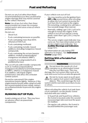 Page 179Do not use any fuel other than those
recommended because they could lead to
engine damage that may not be covered
by the vehicle Warranty.
Note:
Use of any fuel other than those
recommended can impair the emission
control system and cause a loss of vehicle
performance.
Do not use:
• Diesel fuel.
• Fuels containing kerosene or paraffin.
• Fuels containing more than 85%
ethanol or E100 fuel.
• Fuels containing methanol.
• Fuels containing metallic-based
additives, including manganese-based
compounds.
•...