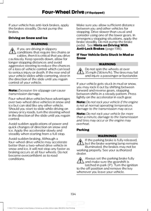 Page 197If your vehicle has anti-lock brakes, apply
the brakes steadily. Do not pump the
brakes.
Driving on Snow and Ice
WARNING
If you are driving in slippery
conditions that require tire chains or
cables, then it is critical that you drive
cautiously. Keep speeds down, allow for
longer stopping distances and avoid
aggressive steering to reduce the chances
of a loss of vehicle control which can lead
to serious injury or death. If the rear end of
your vehicle slides while cornering, steer in
the direction of the...