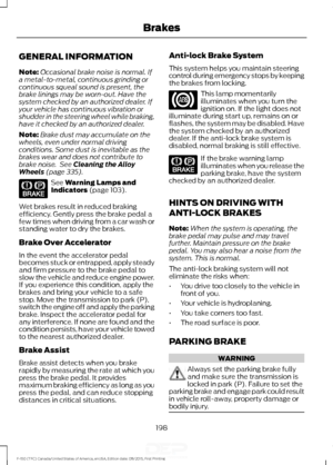 Page 201GENERAL INFORMATION
Note:
Occasional brake noise is normal. If
a metal-to-metal, continuous grinding or
continuous squeal sound is present, the
brake linings may be worn-out. Have the
system checked by an authorized dealer. If
your vehicle has continuous vibration or
shudder in the steering wheel while braking,
have it checked by an authorized dealer.
Note: Brake dust may accumulate on the
wheels, even under normal driving
conditions. Some dust is inevitable as the
brakes wear and does not contribute to...