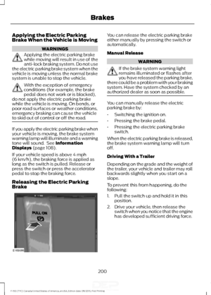 Page 203Applying the Electric Parking
Brake When the Vehicle is Moving
WARNINGS
Applying the electric parking brake
while moving will result in use of the
anti-lock braking system. Do not use
the electric parking brake system when the
vehicle is moving unless the normal brake
system is unable to stop the vehicle. With the exception of emergency
conditions (for example, the brake
pedal does not work or is blocked),
do not apply the electric parking brake
while the vehicle is moving. On bends, or
poor road...