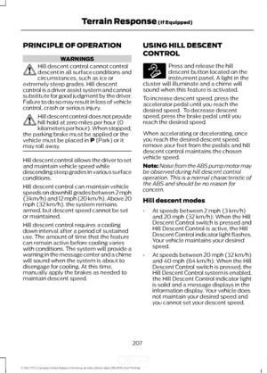 Page 210PRINCIPLE OF OPERATION
WARNINGS
Hill descent control cannot control
descent in all surface conditions and
circumstances, such as ice or
extremely steep grades. Hill descent
control is a driver assist system and cannot
substitute for good judgment by the driver.
Failure to do so may result in loss of vehicle
control, crash or serious injury. Hill descent control does not provide
hill hold at zero miles per hour (0
kilometers per hour). When stopped,
the parking brake must be applied or the
vehicle must be...